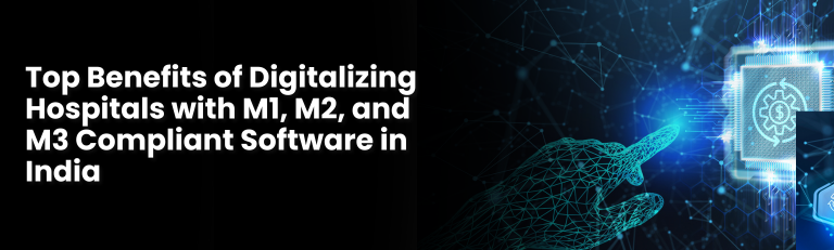 Top Benefits of Digitalizing Hospitals with M1, M2, and M3 Compliant Software in India