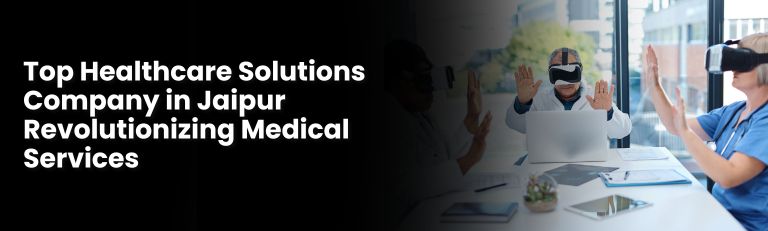 Top Healthcare Solutions Company in Jaipur Revolutionizing Medical Services