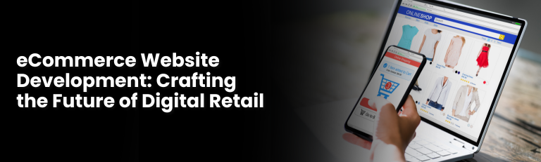 eCommerce Website Development: Crafting the Future of Digital Retail